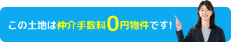 この土地は仲介手数料0円物件です！